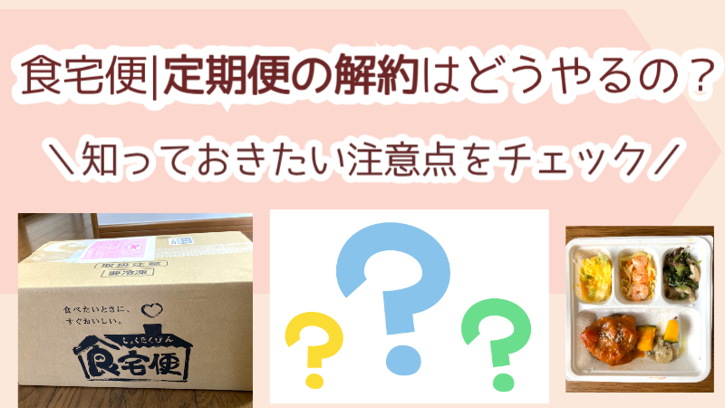 食宅便｜定期便の解約はどうやるの？知っておきたい注意点をチェック